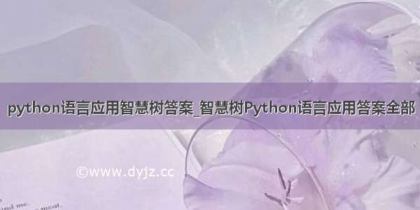 python语言应用智慧树答案_智慧树Python语言应用答案全部