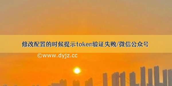 修改配置的时候提示token验证失败/微信公众号