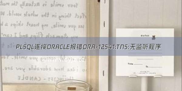 PLSQL连接ORACLE报错ORA-12541:TNS:无监听程序