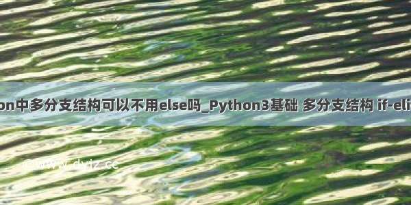 python中多分支结构可以不用else吗_Python3基础 多分支结构 if-elif-else