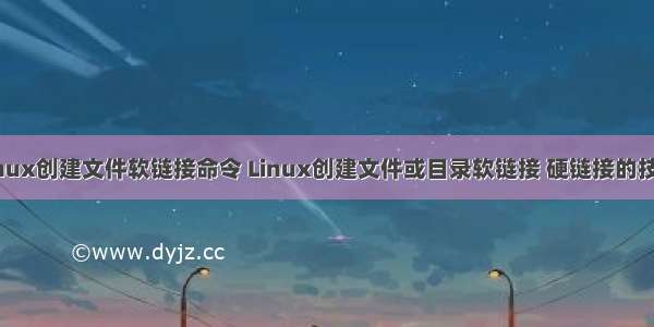 linux创建文件软链接命令 Linux创建文件或目录软链接 硬链接的技巧