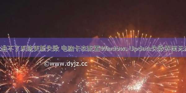 linux电脑开机进不了系统更新失败 电脑卡在配置Windows Update失败界面无法开机怎么办...