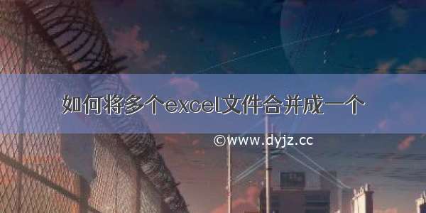 如何将多个excel文件合并成一个