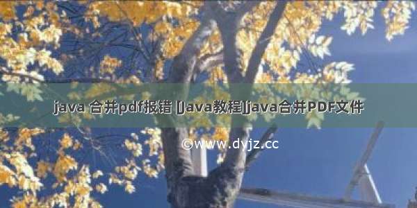 java 合并pdf报错 [Java教程]java合并PDF文件