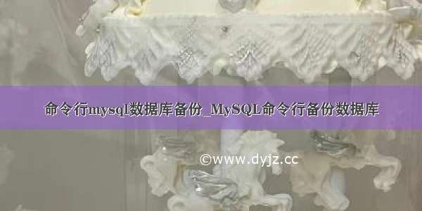 命令行mysql数据库备份_MySQL命令行备份数据库