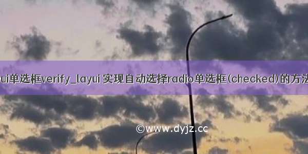 layui单选框verify_layui 实现自动选择radio单选框(checked)的方法