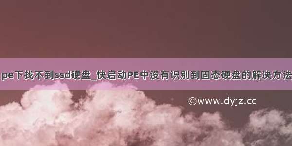 pe下找不到ssd硬盘_快启动PE中没有识别到固态硬盘的解决方法