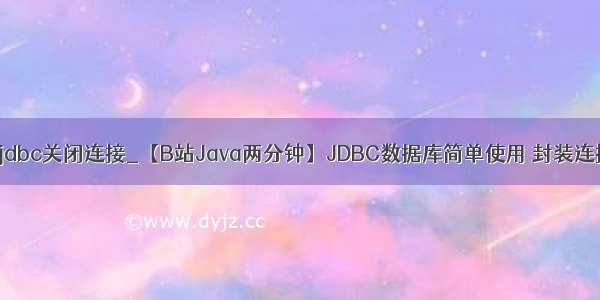 mysql jdbc关闭连接_【B站Java两分钟】JDBC数据库简单使用 封装连接 关闭