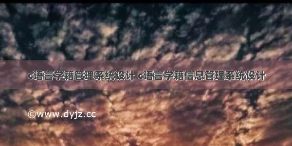 c语言学籍管理系统设计 c语言学籍信息管理系统设计