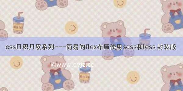 css日积月累系列---简易的flex布局使用sass和less 封装版