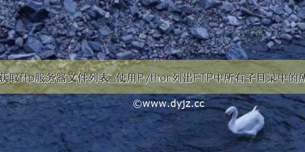 python获取ftp服务器文件列表_使用Python列出FTP中所有子目录中的所有文件