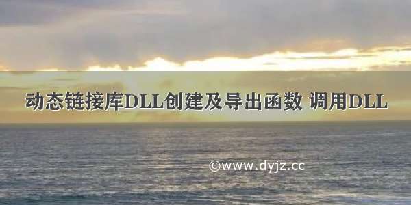 动态链接库DLL创建及导出函数 调用DLL