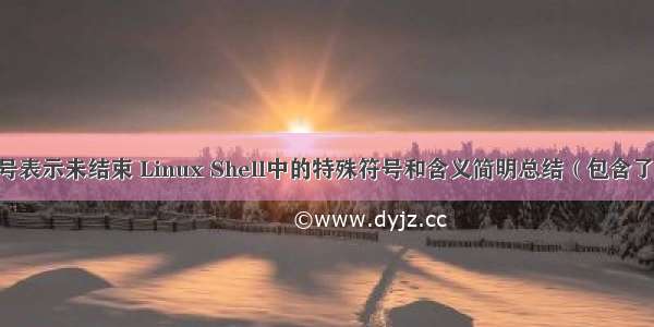 linux什么符号表示未结束 Linux Shell中的特殊符号和含义简明总结（包含了绝大部份）...