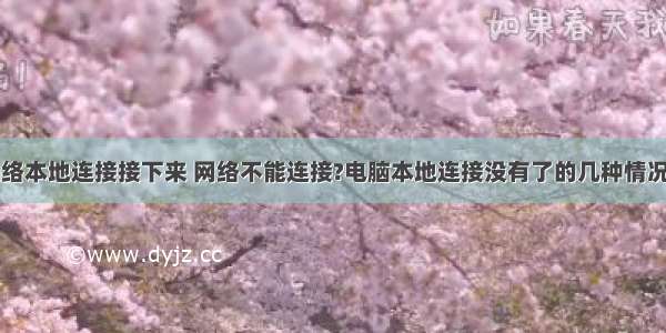 计算机没网络本地连接接下来 网络不能连接?电脑本地连接没有了的几种情况解决方法...