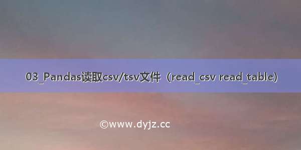 03_Pandas读取csv/tsv文件（read_csv read_table）