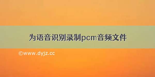 为语音识别录制pcm音频文件