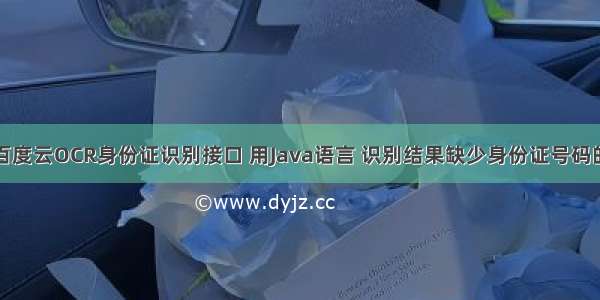 关于调用百度云OCR身份证识别接口 用Java语言 识别结果缺少身份证号码的问题解决