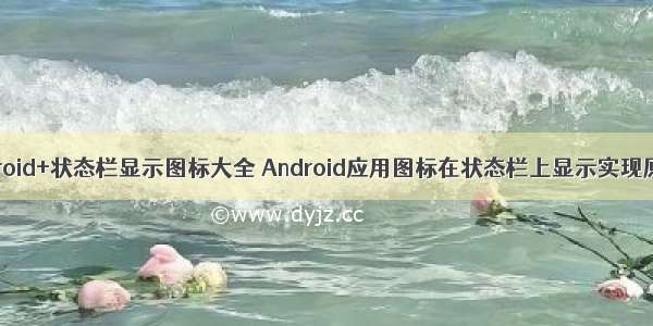 android+状态栏显示图标大全 Android应用图标在状态栏上显示实现原理