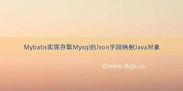 Mybatis实现存取Mysql的Json字段映射Java对象