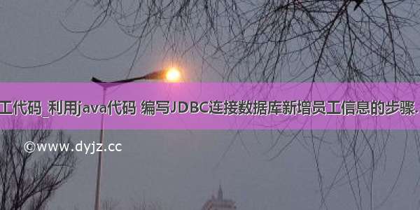 java添加员工代码_利用java代码 编写JDBC连接数据库新增员工信息的步骤. 员工信息表