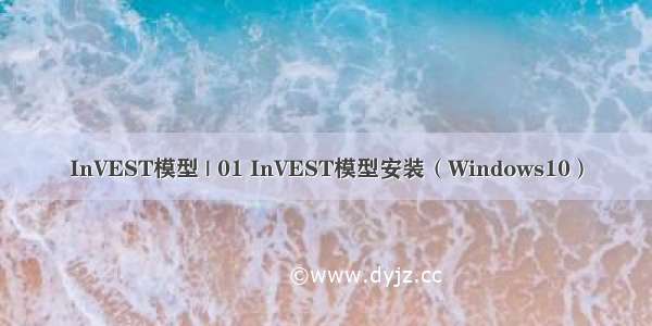 InVEST模型 | 01 InVEST模型安装（Windows10）