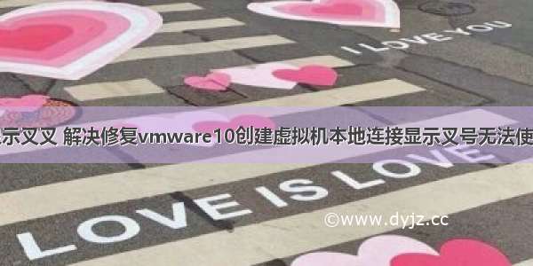 计算机网络显示叉叉 解决修复vmware10创建虚拟机本地连接显示叉号无法使用网络的问题