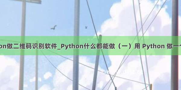 如何用python做二维码识别软件_Python什么都能做（一）用 Python 做一个扫码工具...