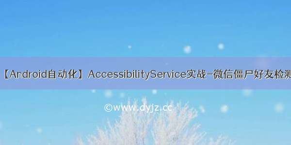 【Android自动化】AccessibilityService实战-微信僵尸好友检测