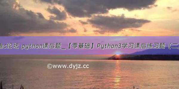 鱼c论坛 python课后题_【零基础】Python3学习课后练习题（二）