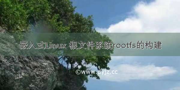 嵌入式Linux 根文件系统rootfs的构建