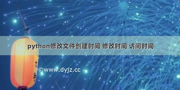 python修改文件创建时间 修改时间 访问时间