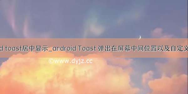 android toast居中显示_android Toast 弹出在屏幕中间位置以及自定义Toast