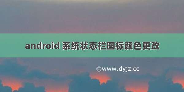 android 系统状态栏图标颜色更改