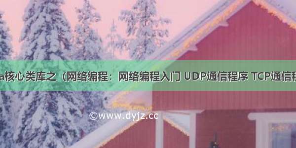 Java核心类库之（网络编程：网络编程入门 UDP通信程序 TCP通信程序）