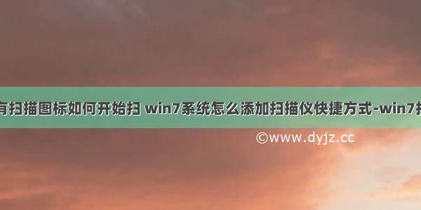 计算机桌面有扫描图标如何开始扫 win7系统怎么添加扫描仪快捷方式-win7扫描仪快捷方