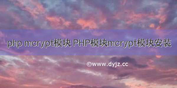 php mcrypt模块 PHP模块mcrypt模块安装