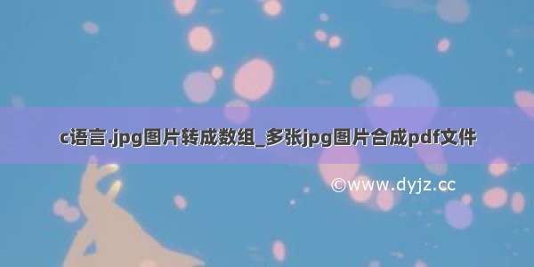 c语言.jpg图片转成数组_多张jpg图片合成pdf文件