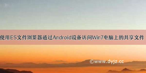 使用ES文件浏览器通过Android设备访问Win7电脑上的共享文件