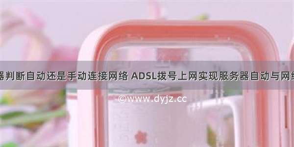 服务器判断自动还是手动连接网络 ADSL拨号上网实现服务器自动与网络连接