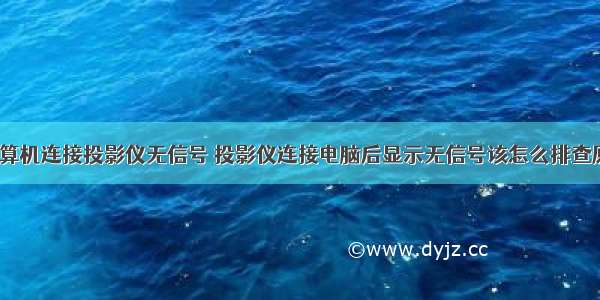 台式计算机连接投影仪无信号 投影仪连接电脑后显示无信号该怎么排查原因?...