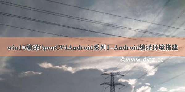 win10编译OpenCV4Android系列1-Android编译环境搭建