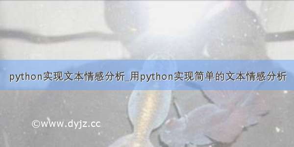 python实现文本情感分析_用python实现简单的文本情感分析