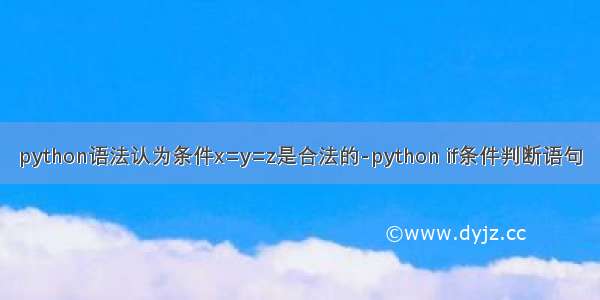 python语法认为条件x=y=z是合法的-python if条件判断语句