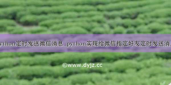 python定时发送微信消息_python实现给微信指定好友定时发送消息