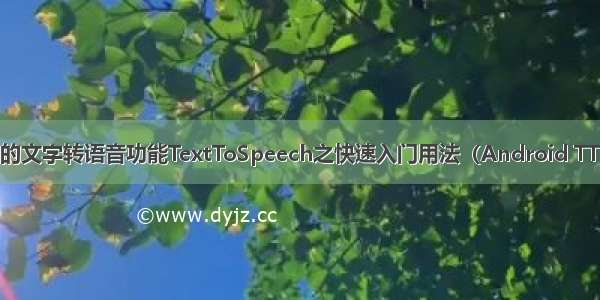 Android中提供的文字转语音功能TextToSpeech之快速入门用法（Android TTS 语音合成播报）