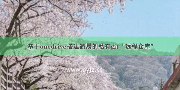 基于onedrive搭建简易的私有git“远程仓库”