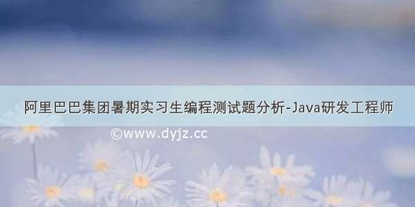 阿里巴巴集团暑期实习生编程测试题分析-Java研发工程师