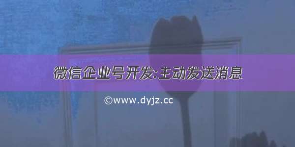 微信企业号开发:主动发送消息