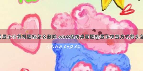 win8 桌面显示计算机图标怎么删除 win8系统桌面图标显示快捷方式箭头怎么删除...