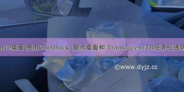 美化win10桌面 使用CoolDock  酷点桌面和 TranslucentTB任务栏透明化软件